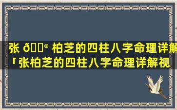 张 💮 柏芝的四柱八字命理详解「张柏芝的四柱八字命理详解视 🌺 频」